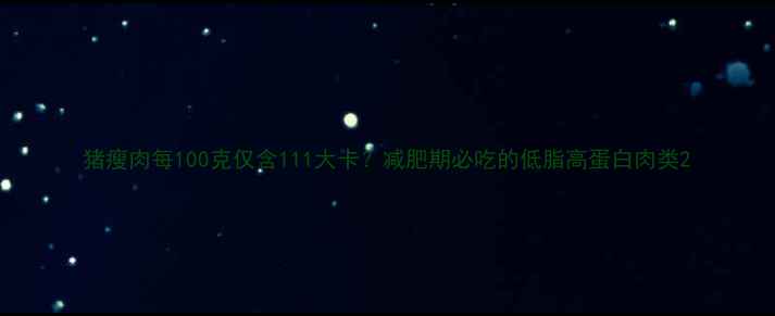 图片 猪瘦肉每100克仅含111大卡？减肥期必吃的低脂高蛋白肉类2