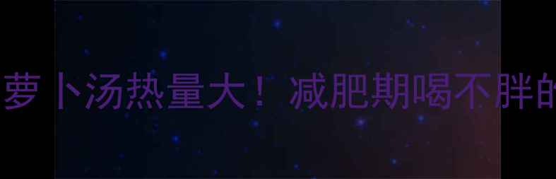 图片 猪肉玉米萝卜汤热量大！减肥期喝不胖的3个关键