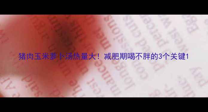 图片 猪肉玉米萝卜汤热量大！减肥期喝不胖的3个关键1