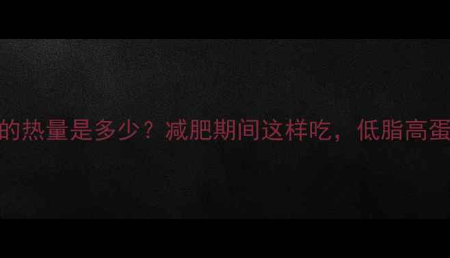 图片 猪肉瘦肉的热量是多少？减肥期间这样吃，低脂高蛋白更健康