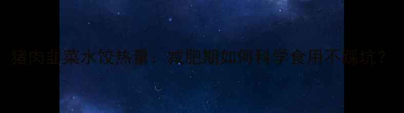 图片 猪肉韭菜水饺热量：减肥期如何科学食用不踩坑？