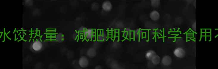 图片 猪肉韭菜水饺热量：减肥期如何科学食用不踩坑？2