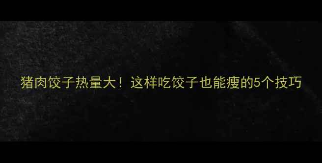 图片 猪肉饺子热量大！这样吃饺子也能瘦的5个技巧