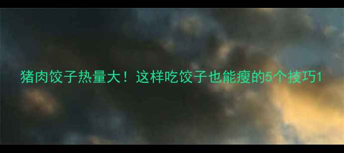 图片 猪肉饺子热量大！这样吃饺子也能瘦的5个技巧1