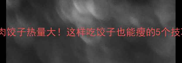 图片 猪肉饺子热量大！这样吃饺子也能瘦的5个技巧2