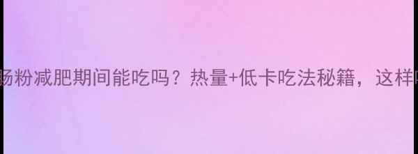图片 猪肉鸡蛋猪肠粉减肥期间能吃吗？热量+低卡吃法秘籍，这样吃才不胖！2
