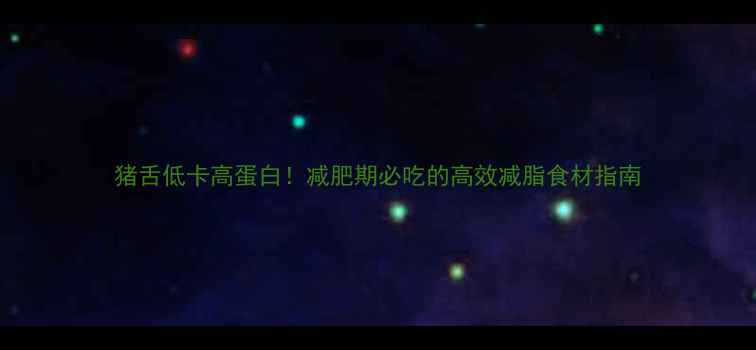 图片 猪舌低卡高蛋白！减肥期必吃的高效减脂食材指南
