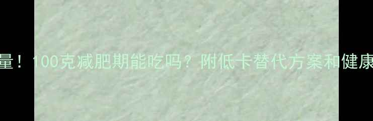 图片 猫耳朵热量！100克减肥期能吃吗？附低卡替代方案和健康吃法指南