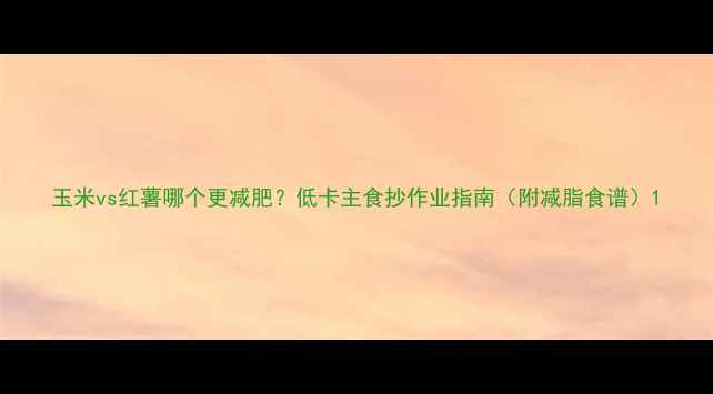 图片 玉米vs红薯哪个更减肥？低卡主食抄作业指南（附减脂食谱）1