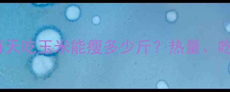 图片 玉米减肥法：每天吃玉米能瘦多少斤？热量、吃法与科学原理1
