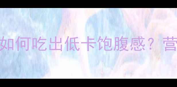 图片 玉米土豆热量对比｜减肥期如何吃出低卡饱腹感？营养师这两种主食的隐藏优势