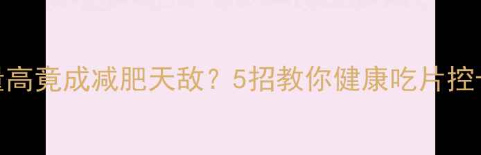 图片 玉米片热量高竟成减肥天敌？5招教你健康吃片控卡不反弹！