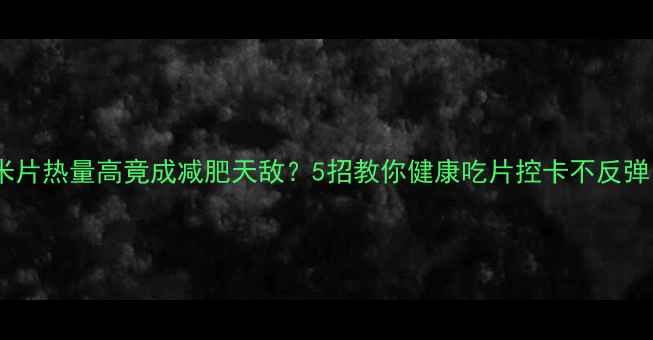 图片 玉米片热量高竟成减肥天敌？5招教你健康吃片控卡不反弹！2