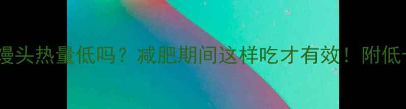 图片 玉米面馒头热量低吗？减肥期间这样吃才有效！附低卡食谱1