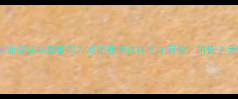 图片 玉米面馒头热量低吗？减肥期间这样吃才有效！附低卡食谱2
