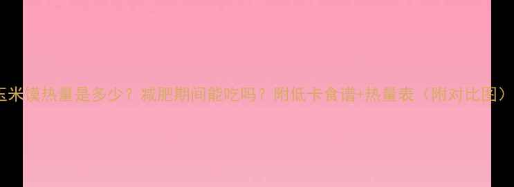 图片 玉米馍热量是多少？减肥期间能吃吗？附低卡食谱+热量表（附对比图）2