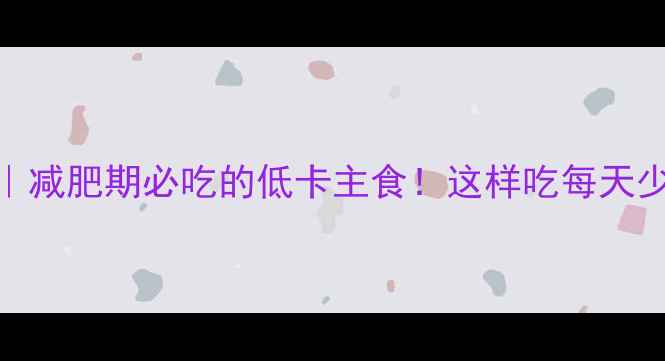 图片 玉米馒头热量｜减肥期必吃的低卡主食！这样吃每天少摄入300大卡1