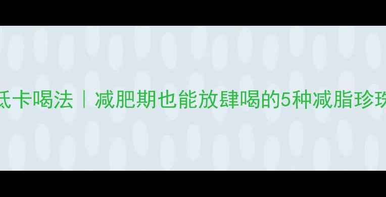 图片 珍珠奶茶低卡喝法｜减肥期也能放肆喝的5种减脂珍珠奶茶食谱