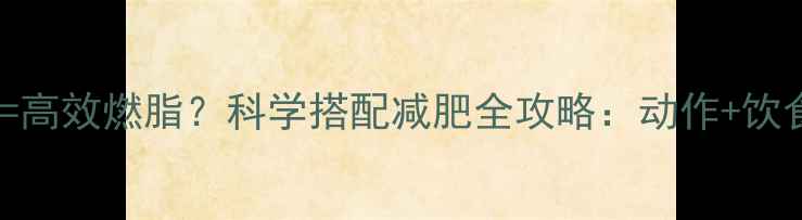 图片 瑜伽+健身=高效燃脂？科学搭配减肥全攻略：动作+饮食+时间表1