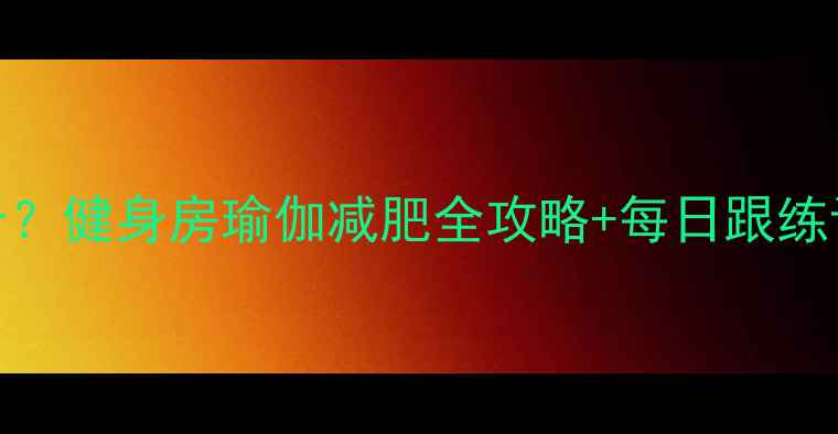 图片 瑜伽30天瘦10斤？健身房瑜伽减肥全攻略+每日跟练计划（附饮食）