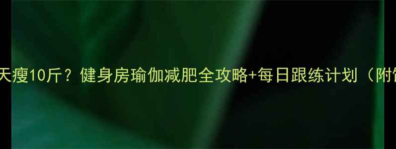图片 瑜伽30天瘦10斤？健身房瑜伽减肥全攻略+每日跟练计划（附饮食）2
