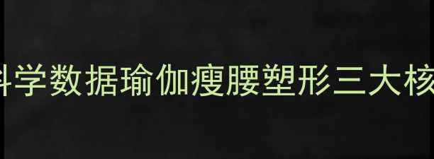 图片 瑜伽减肥效果如何？科学数据瑜伽瘦腰塑形三大核心优势最新健身指南1