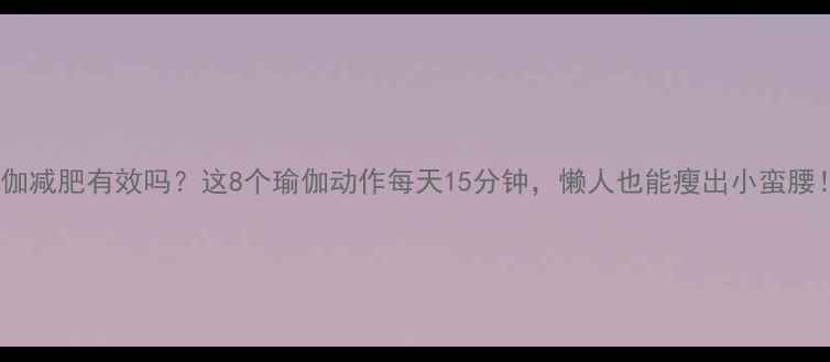 图片 瑜伽减肥有效吗？这8个瑜伽动作每天15分钟，懒人也能瘦出小蛮腰！1
