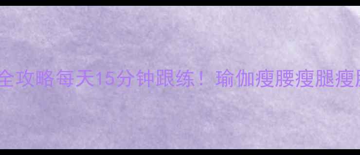 图片 瑜伽减肥瘦脸全攻略每天15分钟跟练！瑜伽瘦腰瘦腿瘦脸三效合一✨1
