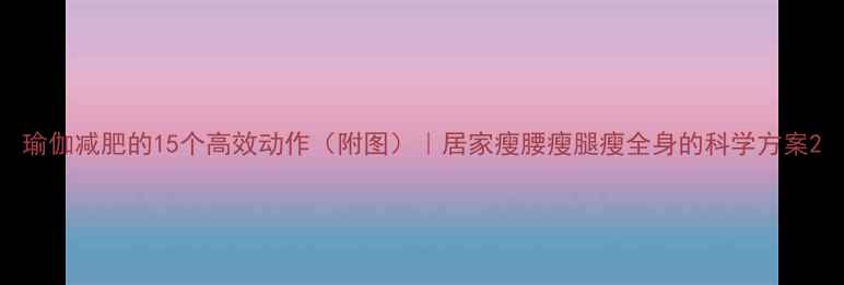 图片 瑜伽减肥的15个高效动作（附图）｜居家瘦腰瘦腿瘦全身的科学方案2