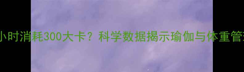 图片 瑜伽减肥：每小时消耗300大卡？科学数据揭示瑜伽与体重管理的深层联系2