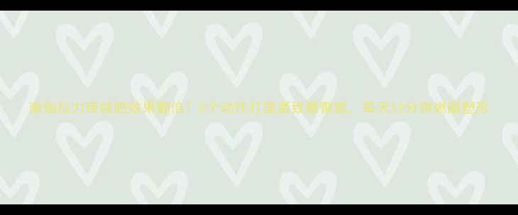 图片 瑜伽拉力带减肥效果翻倍！5个动作打造紧致腰臀腿，每天15分钟燃脂塑形