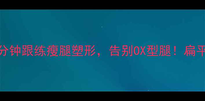 图片 瑜伽瘦腿减肥｜每天15分钟跟练瘦腿塑形，告别OX型腿！扁平腿+肌肉腿都能变细长1