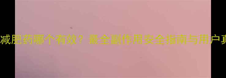 图片 瑞士进口减肥药哪个有效？最全副作用安全指南与用户真实评价2