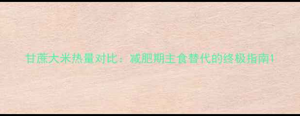 图片 甘蔗大米热量对比：减肥期主食替代的终极指南1