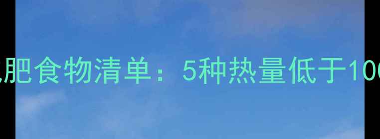 图片 甜味低卡高纤维减肥食物清单：5种热量低于100大卡的健康选择1