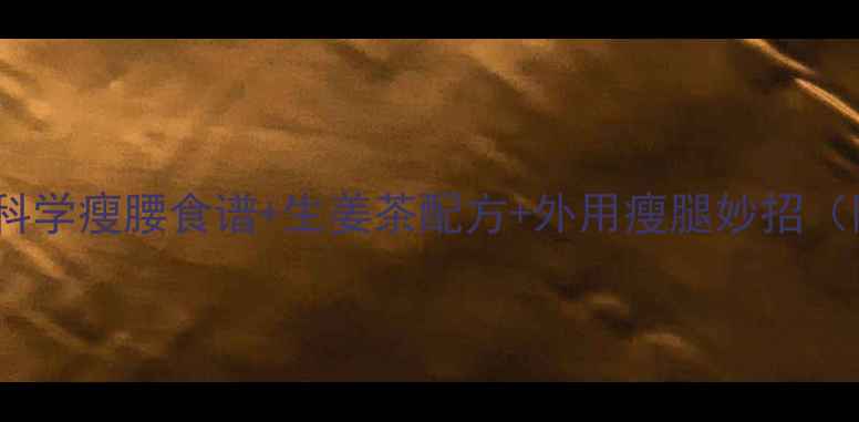 图片 生姜减肥法：7天科学瘦腰食谱+生姜茶配方+外用瘦腿妙招（附权威研究数据）