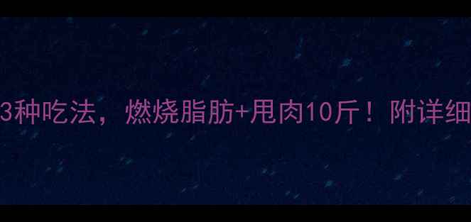 图片 生姜减肥法｜每天3种吃法，燃烧脂肪+甩肉10斤！附详细食谱（附热量表）