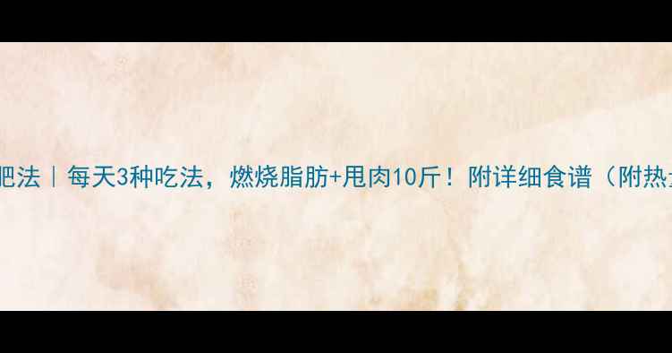 图片 生姜减肥法｜每天3种吃法，燃烧脂肪+甩肉10斤！附详细食谱（附热量表）1
