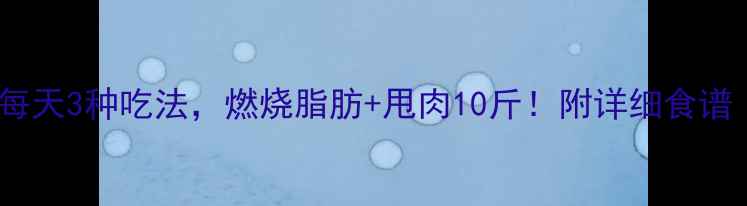 图片 生姜减肥法｜每天3种吃法，燃烧脂肪+甩肉10斤！附详细食谱（附热量表）2