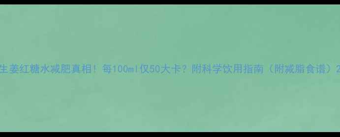 图片 生姜红糖水减肥真相！每100ml仅50大卡？附科学饮用指南（附减脂食谱）2