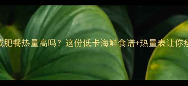 图片 生海鲜减肥餐热量高吗？这份低卡海鲜食谱+热量表让你瘦到90斤