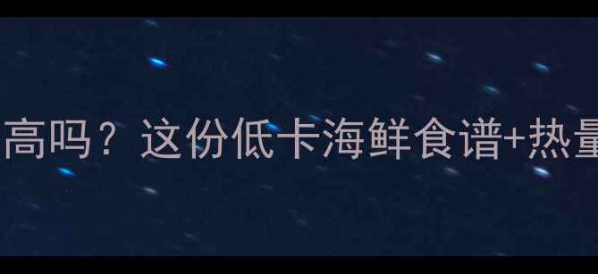 图片 生海鲜减肥餐热量高吗？这份低卡海鲜食谱+热量表让你瘦到90斤1