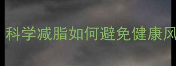 图片 生热减脂弹副作用：科学减脂如何避免健康风险？最新安全指南1