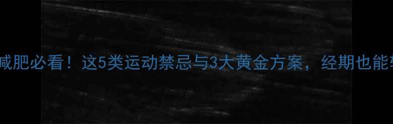 图片 生理期减肥必看！这5类运动禁忌与3大黄金方案，经期也能轻松瘦1