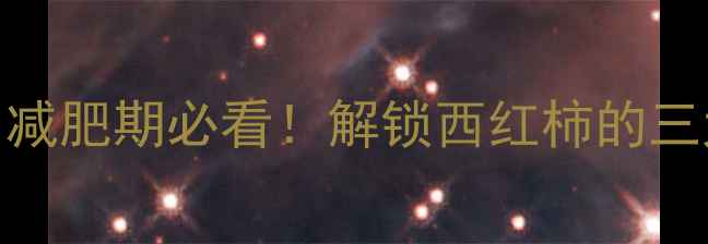 图片 生西红柿热量仅5大卡？减肥期必看！解锁西红柿的三大燃脂密码与低卡吃法1
