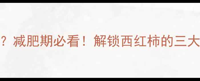 图片 生西红柿热量仅5大卡？减肥期必看！解锁西红柿的三大燃脂密码与低卡吃法2