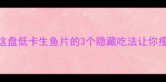图片 生鱼片减肥真相！这盘低卡生鱼片的3个隐藏吃法让你瘦3斤（附热量表）1