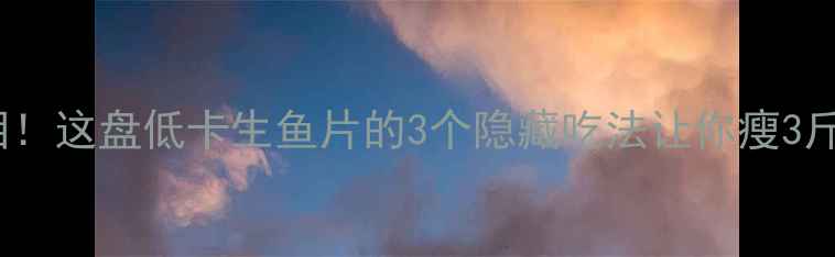 图片 生鱼片减肥真相！这盘低卡生鱼片的3个隐藏吃法让你瘦3斤（附热量表）2