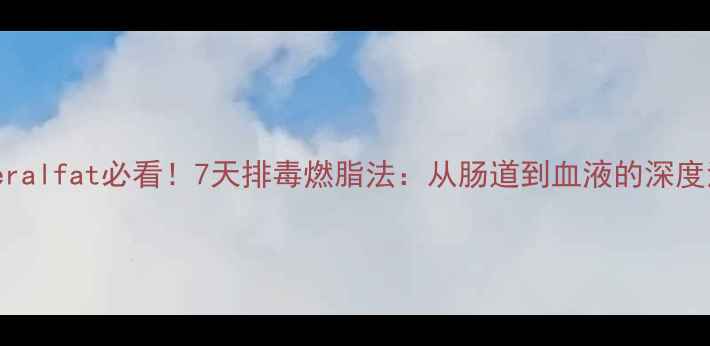 图片 甩掉visceralfat必看！7天排毒燃脂法：从肠道到血液的深度清洁攻略2