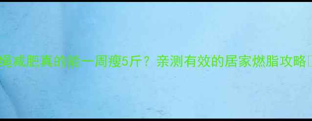 图片 甩绳减肥真的能一周瘦5斤？亲测有效的居家燃脂攻略✅1